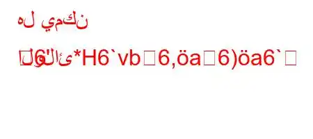 هل يمكن الولائ*H6`vb6,a6)a6`
6'